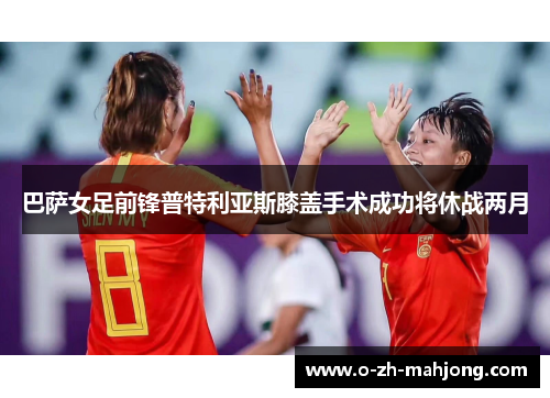 巴萨女足前锋普特利亚斯膝盖手术成功将休战两月 巴萨女足前锋普特利亚斯膝盖手术成功将休战两月