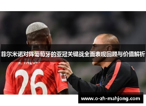 菲尔米诺对阵葡萄牙的亚冠关键战全面表现回顾与价值解析