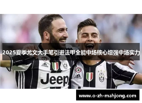 2025夏季尤文大手笔引进法甲全能中场核心增强中场实力