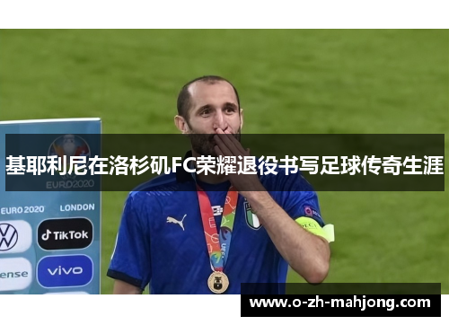 基耶利尼在洛杉矶FC荣耀退役书写足球传奇生涯